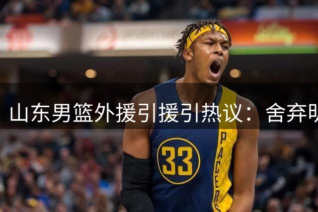山东男篮外援引援引热议：舍弃明星，选择实用型球员