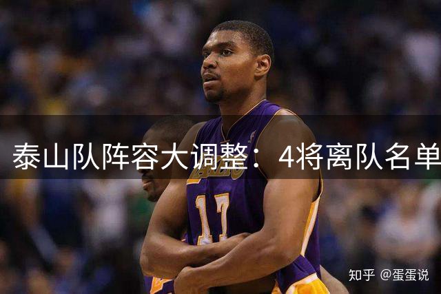 泰山队阵容大调整：4将离队名单曝光 新星下放引关注