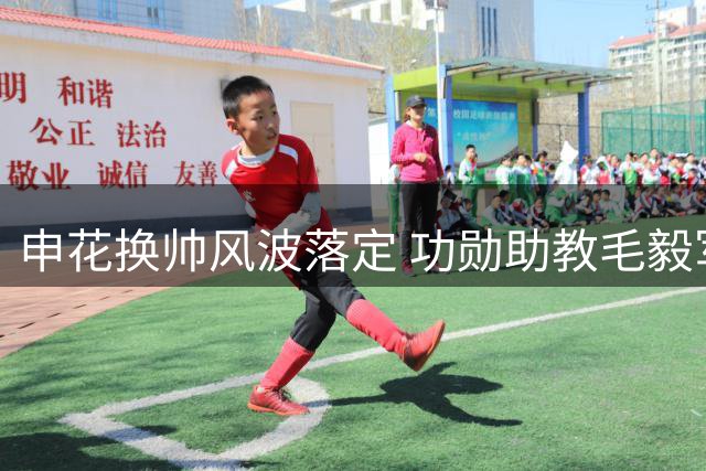 申花换帅风波落定 功勋助教毛毅军临危受命执掌教鞭